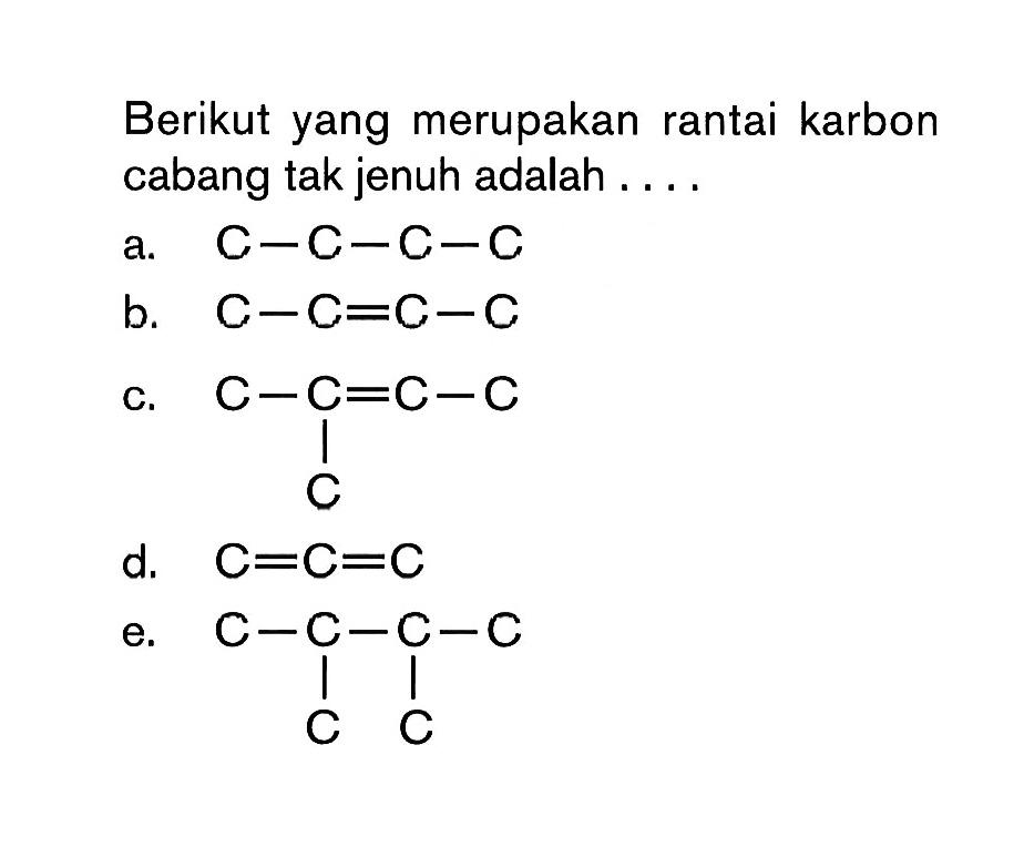 Berikut yang merupakan rantai karbon cabang tak jenuh adalah . . . .