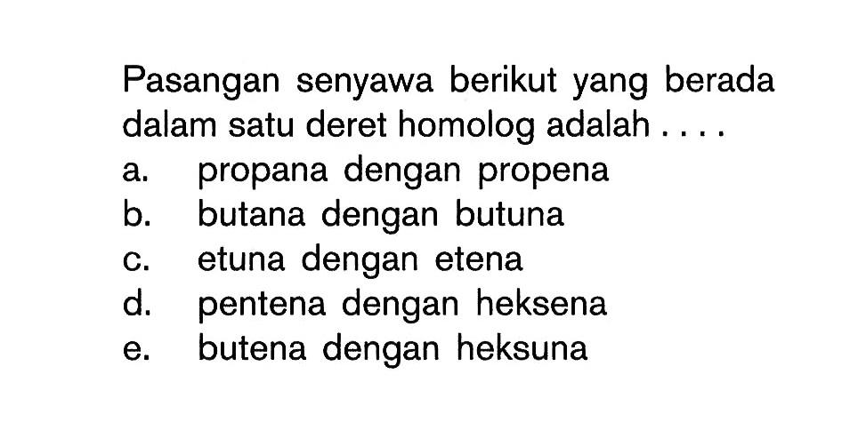 Pasangan senyawa berikut yang berada dalam satu deret homolog adalah . . . .