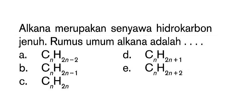 Alkana merupakan senyawa hidrokarbon jenuh. Rumus umum alkana adalah . . . .