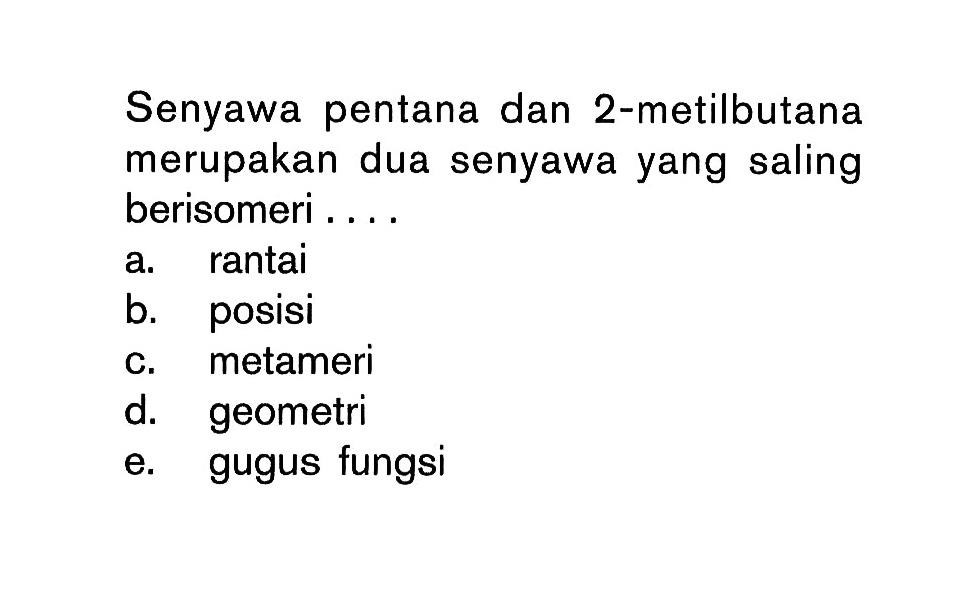 Senyawa pentana dan 2-metilbutana merupakan dua senyawa yang saling berisomeri . . . . 