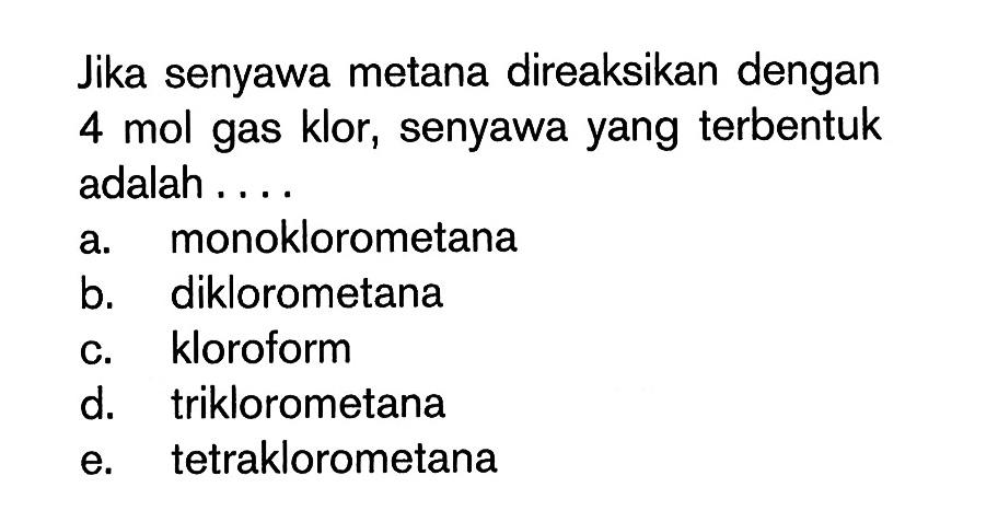 Jika senyawa metana direaksikan dengan 4 mol gas klor, senyawa yang terbentuk adalah....
