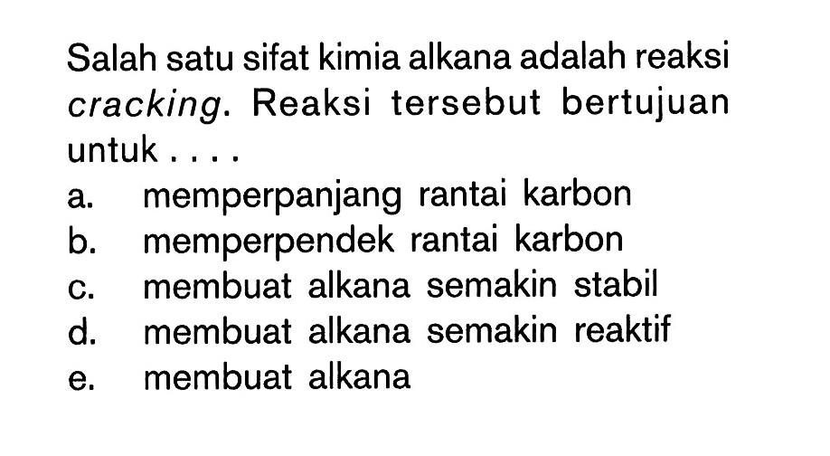 Salah satu sifat kimia alkana adalah reaksi cracking. Reaksi tersebut bertujuan untuk ...