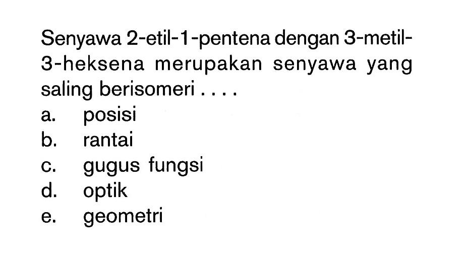 Senyawa 2-etil-1-pentena dengan 3-metil- 3-heksena merupakan senyawa yang saling berisomeri . . . .