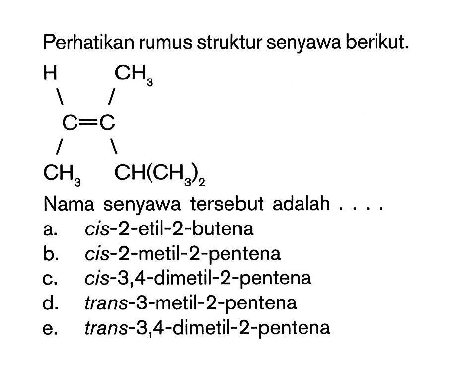 Perhatikan rumus struktur senyawa berikut.H CH3 C = C CH3 CH(CH3)2Nama senyawa tersebut adalah .... 