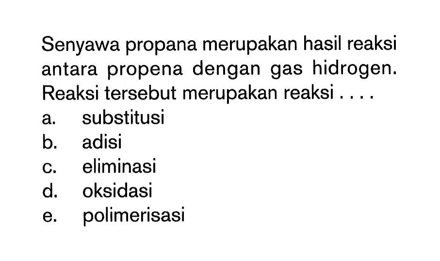 Senyawa propana merupakan hasil reaksi antara propena dengan gas hidrogen. Reaksi tersebut merupakan reaksi ...