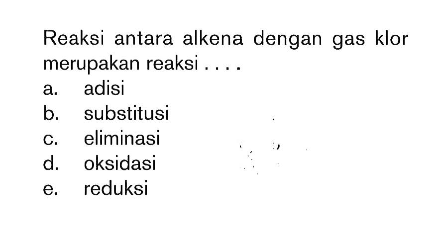 Reaksi antara alkena dengan gas klor merupakan reaksi ....