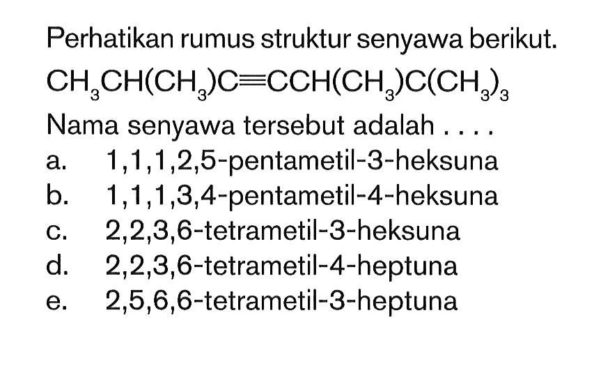 Perhatikan rumus struktur senyawa berikut. CH3CH(CH3)C=CCH(CH3)C(CH3)3 Nama senyawa tersebut adalah ...