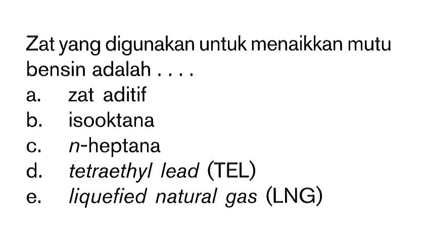 Zat yang digunakan untuk menaikkan mutu bensin adalah . . . .