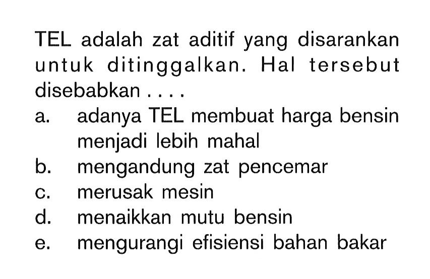 TEL adalah zat aditif yang disarankan untuk ditinggalkan. Hal tersebut disebabkan . . . .