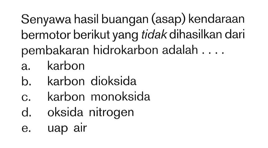 Senyawa hasil buangan (asap) kendaraan bermotor berikut yang tidak dihasilkan dari pembakaran hidrokarbon adalah....