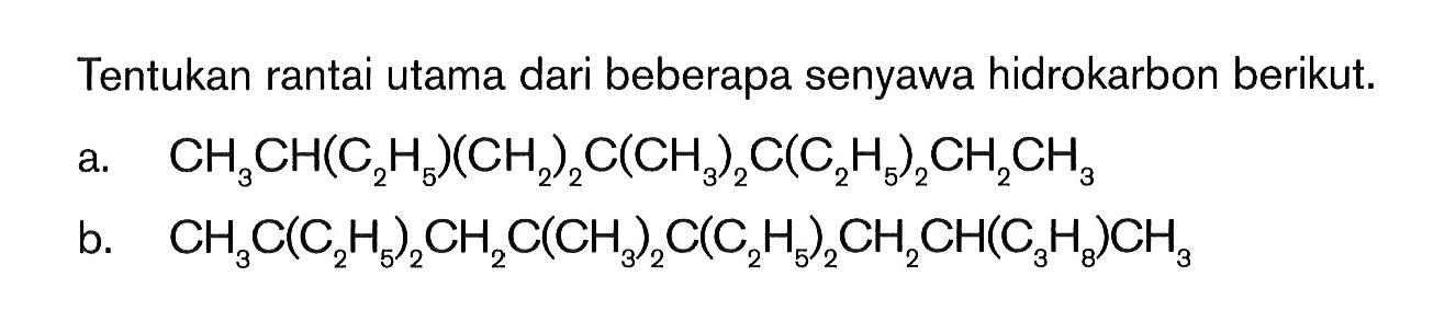 Tentukan rantai utama dari beberapa senyawa hidrokarbon berikut. a. CH3CH(C2H5)(CH2)2C(CH3)2C(C2H5)2CH2CH3 b. CH3C(C2H5)2CH2C(C2H5)2CH2CH*C3H8)CH3