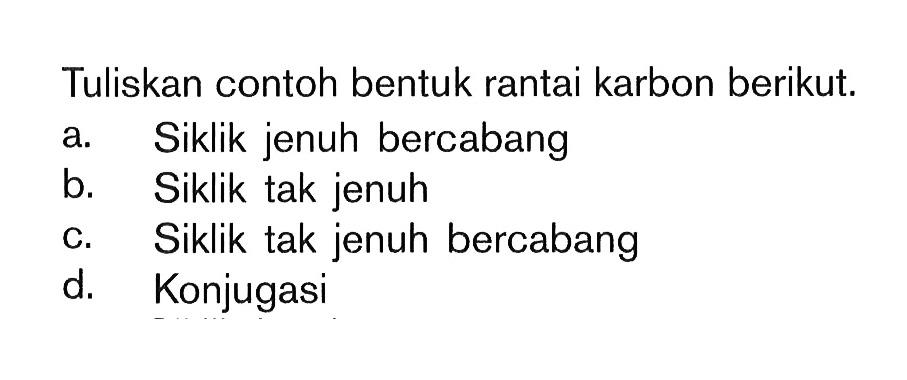 Tuliskan contoh bentuk rantai karbon berikut. a Siklik jenuh bercabang b. Siklik tak jenuh c. Siklik tak jenuh bercabang d. Konjugasi