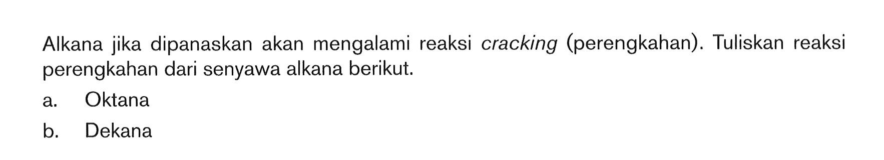 Alkana jika dipanaskan akan mengalami reaksi cracking (perengkahan). Tuliskan reaksi perengkahan dari senyawa alkana berikut. a. Oktana b. Dekana