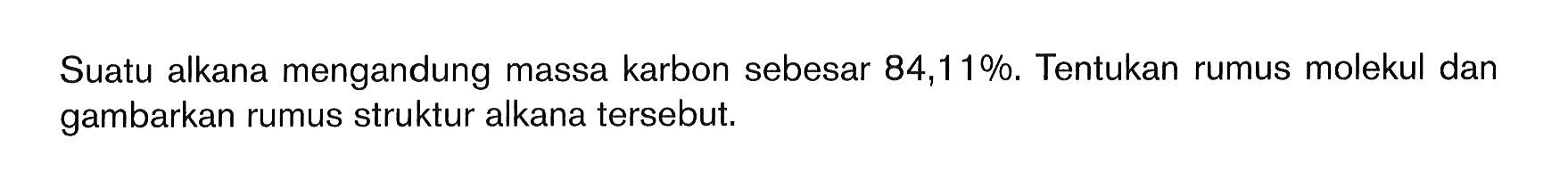 Suatu alkana mengandung massa karbon sebesar 84,1 1 %. Tentukan rumus molekul dan gambarkan rumus struktur alkana tersebut;