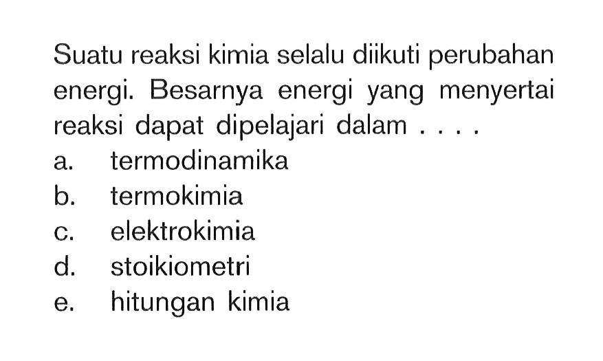 Suatu reaksi kimia selalu diikuti perubahan energi. Besarnya energi yang menyertai reaksi dapat dipelajari dalam....