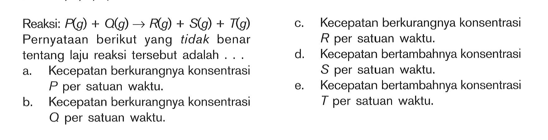 Reaksi: P (g) + O (g) -> R (g) + S (g) + T (g) Pernyataan berikut yang tidak benar tentang laju reaksi tersebut adalah ...