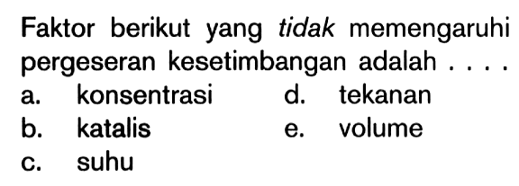 Faktor berikut yang tidak memengaruhi pergeseran kesetimbangan adalah . . .