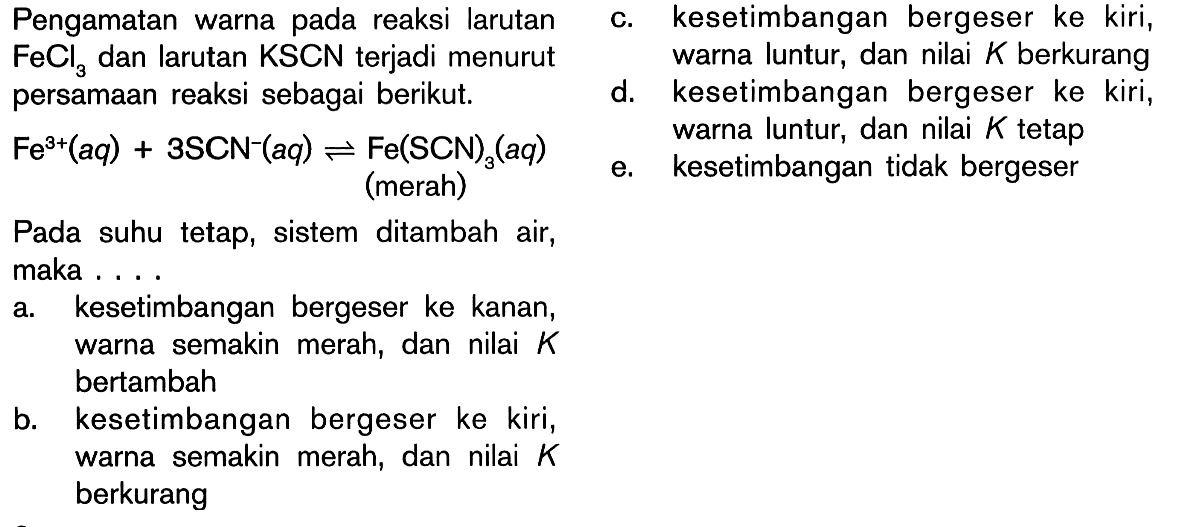 Pengamatan warna pada reaksi larutan    c. kesetimbangan bergeser ke kiri,  FeCl3  dan larutan  KSCN  terjadi menurut    warna luntur, dan nilai  K  berkurang persamaan reaksi sebagai berikut.    d. kesetimbangan bergeser ke kiri,