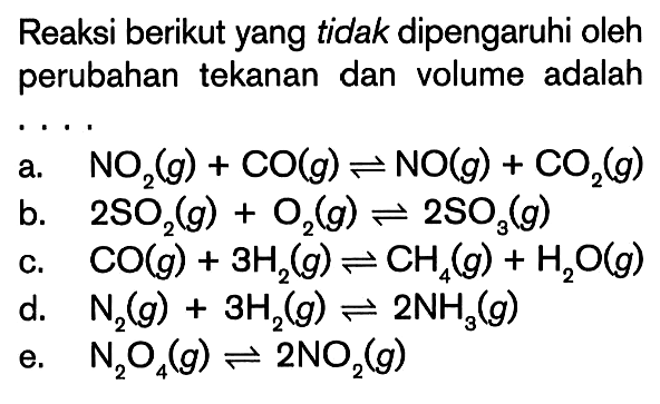 Reaksi berikut yang tidak dipengaruhi oleh perubahan tekanan dan volume adalah ....