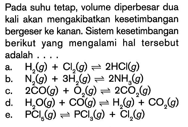 Pada suhu teteap, volume diperbesar dua kali akan mengakibatkan kesetimbangan bergeser ke kanan. Sistem kesetimbangan berikut yang mengalami hal tersebut adalah ....