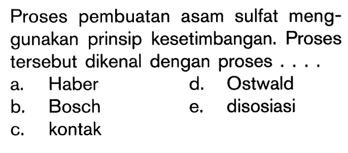 Proses pembuatan asam sulfat meng-gunakan prinsip kesetimbangan. Proses tersebut dikenal dengan proses ....