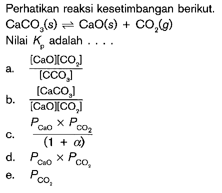 Perhatikan reaksi kesetimbangan berikut.  CaCO3(s) <=> CaO(s) + CO2(g) Nilai  Kp  adalah ....