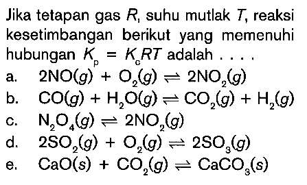 Jika tetapan gas R, suhu mutlak T, reaksi kesetimbangan berikut yang memenuhi hubungan Kp = KcRT adalah ...