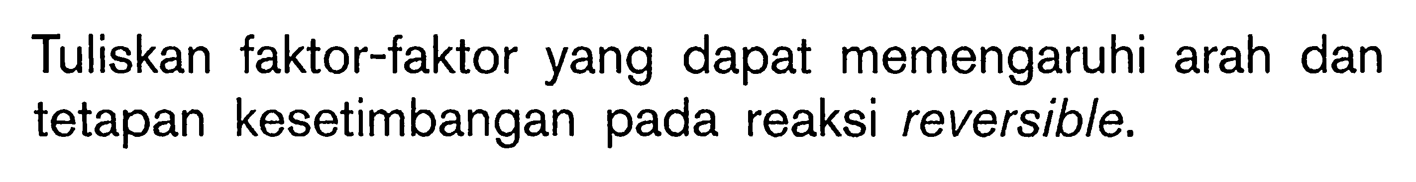 Tuliskan faktor-faktor yang dapat memengaruhi arah dan tetapan kesetimbangan pada reaksi reversible.