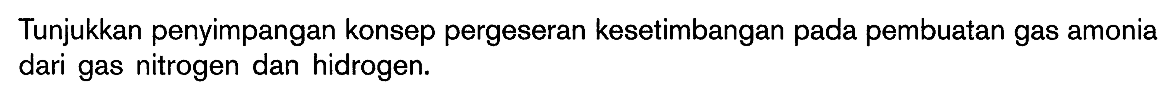 Tunjukkan penyimpangan konsep pergeseran kesetimbangan pada pembuatan gas amonia dari gas nitrogen dan hidrogen.