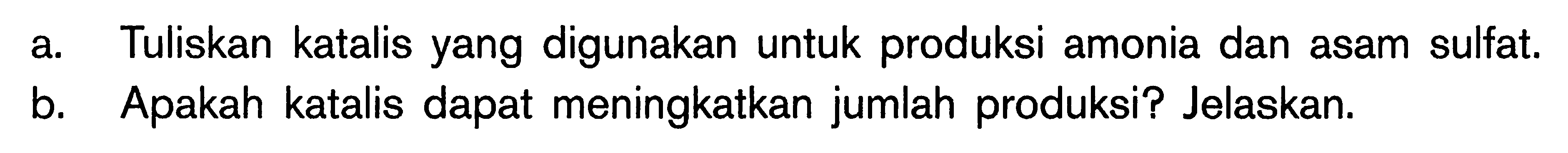 a. Tuliskan katalis yang digunakan untuk produksi amonia dan asam sulfat. b. Apakah katalis dapat meningkatkan jumlah produksi? Jelaskan.