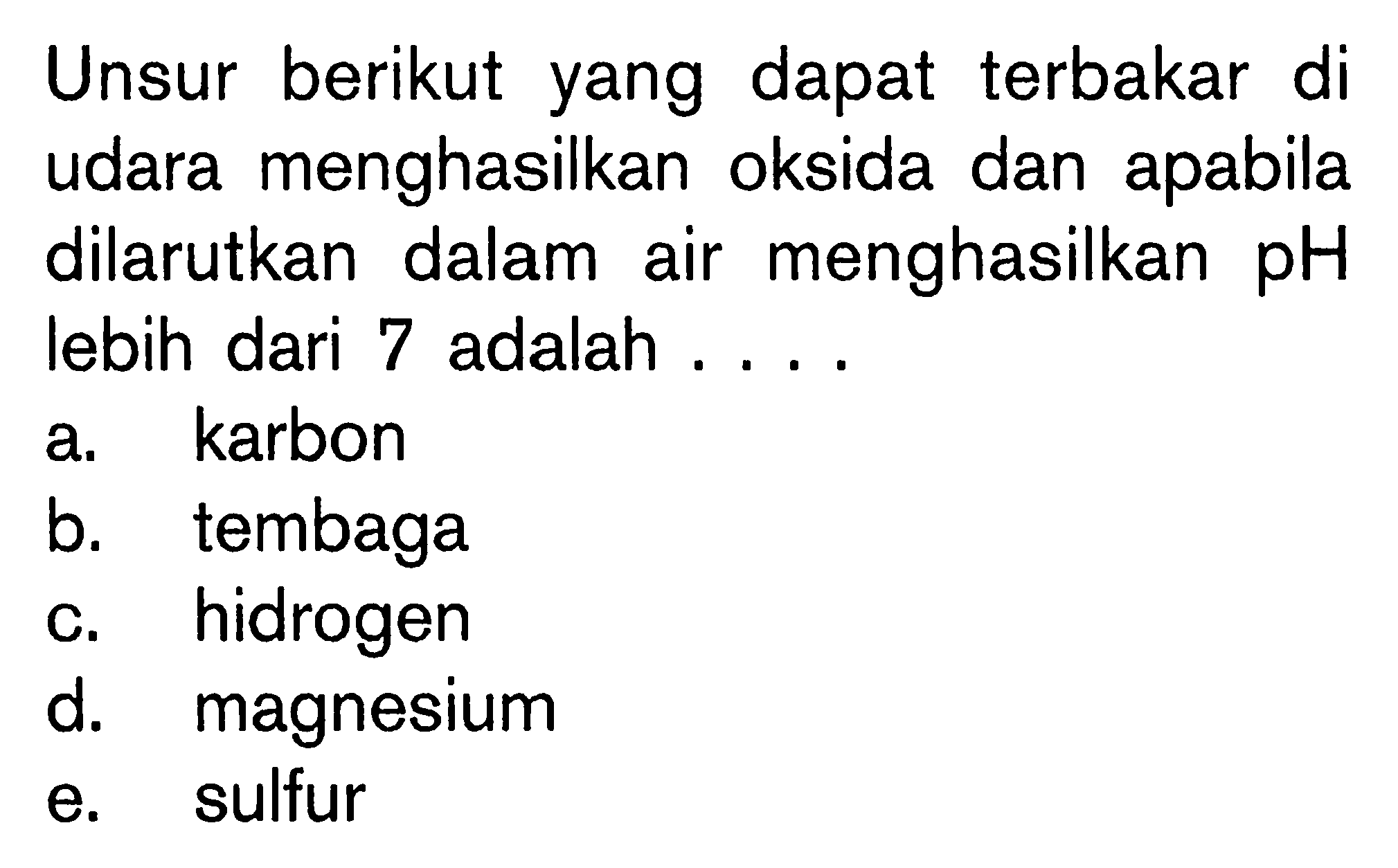 Unsur berikut yang dapat terbakar di udara menghasilkan oksida dan apabila dilarutkan dalam air menghasilkan pH lebih dari 7 adalah .... 