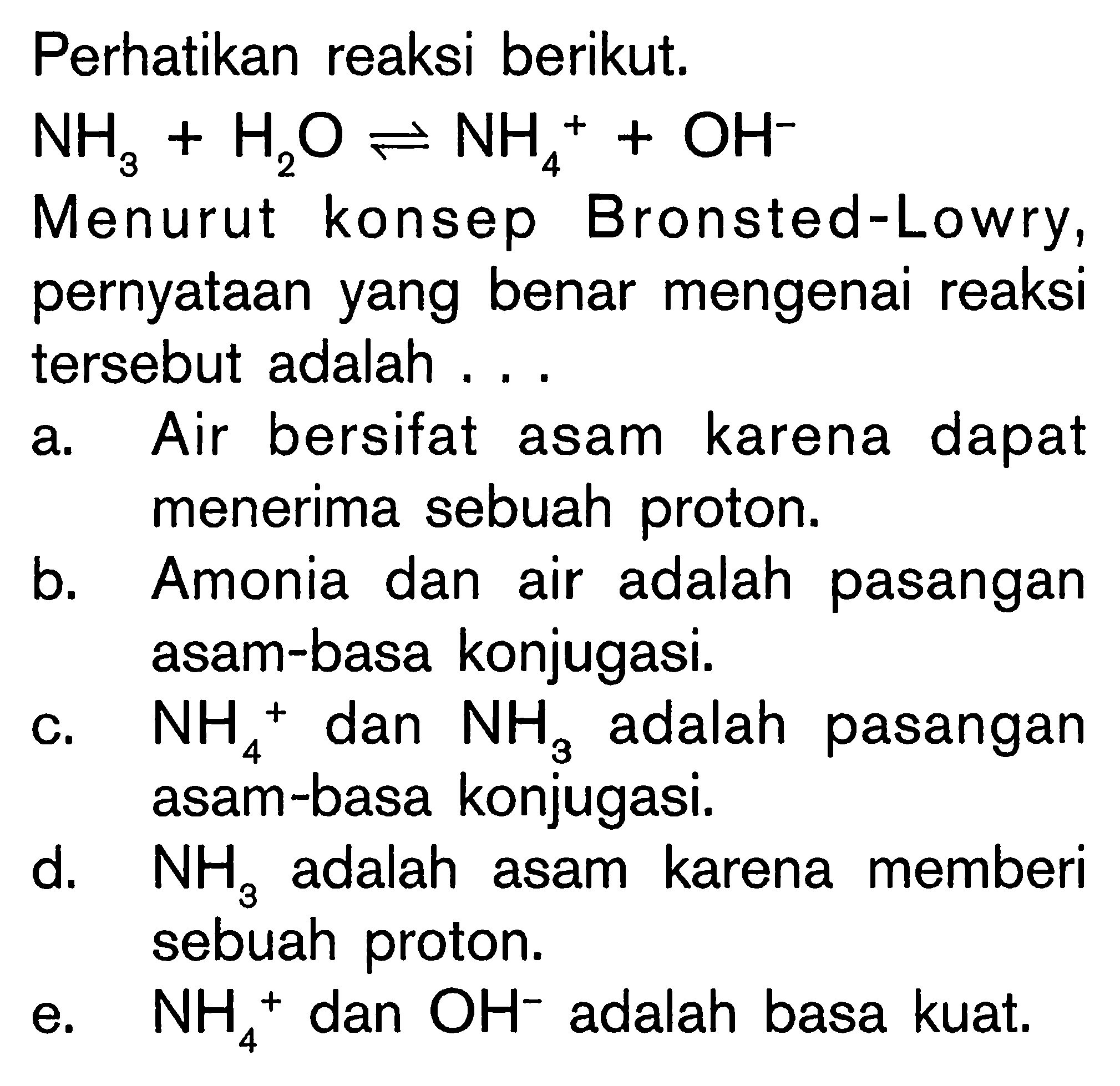 Perhatikan reaksi berikut. NH3+H2O<=>NH4^(+)+OH^(-) Menurut konsep Bronsted-Lowry, pernyataan yang benar mengenai reaksi tersebut adalah ...