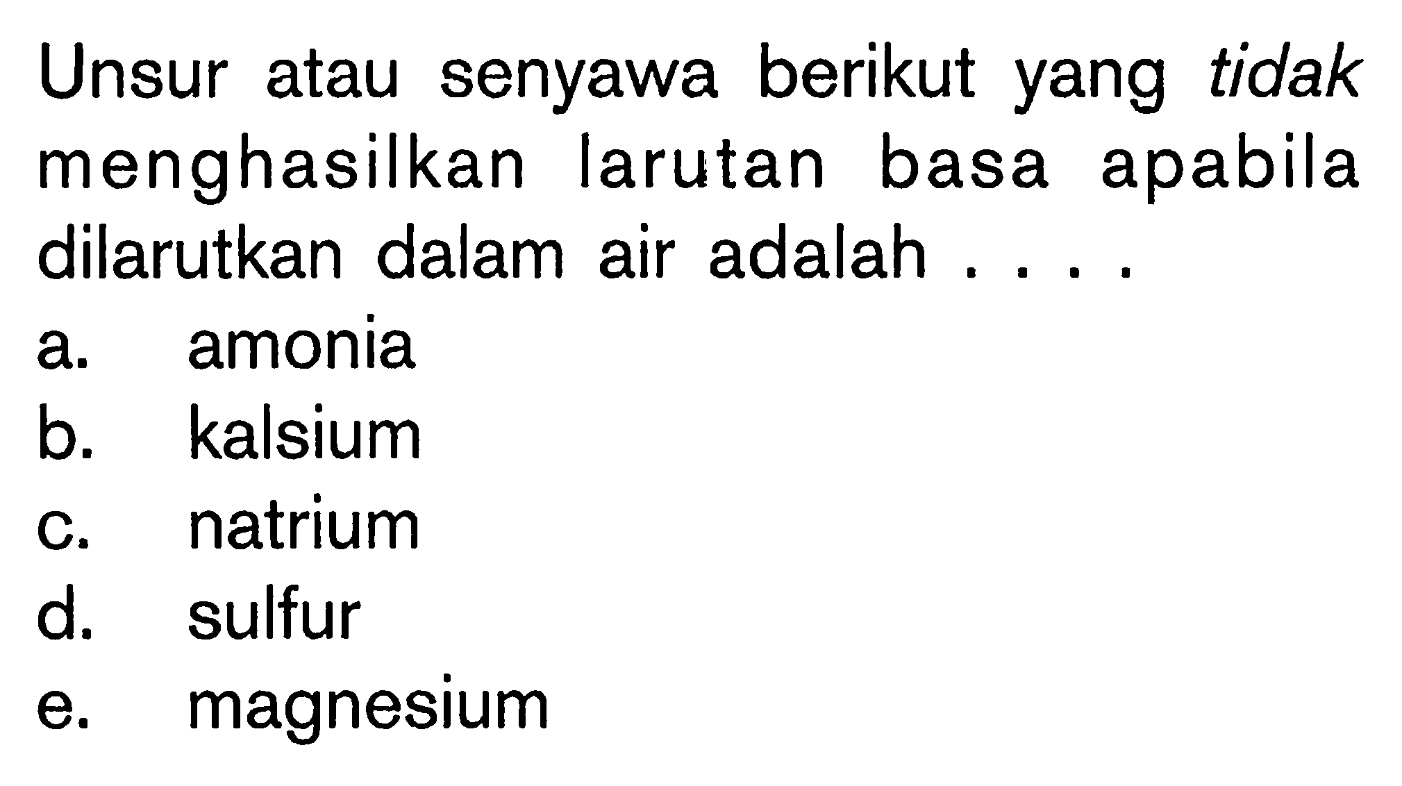 Unsur atau senyawa berikut yang tidak menghasilkan larutan basa apabila dilarutkan dalam air adalah .... 