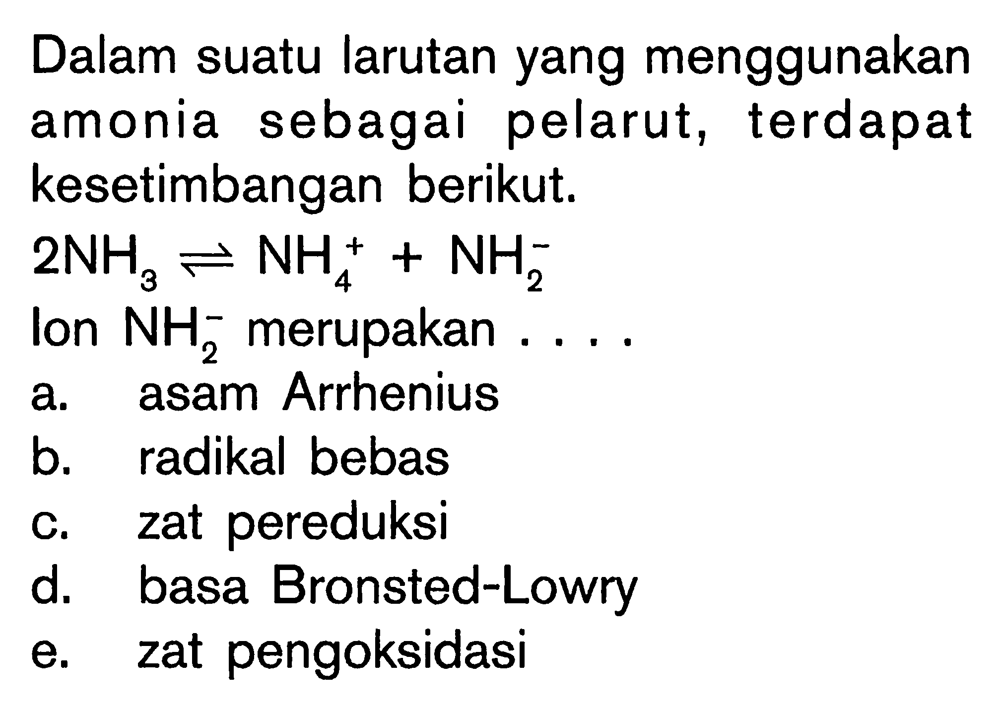 Dalam suatu larutan yang menggunakan amonia sebagai pelarut, terdapat kesetimbangan berikut. 2 NH3<=>NH4^++NH2^- lon  NH2^- merupakan ....