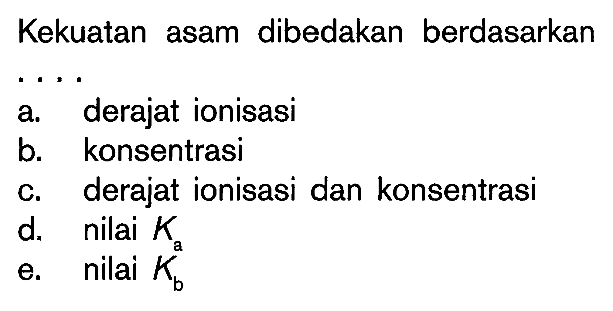 Kekuatan asam dibedakan berdasarkan ....a. derajat ionisasib. konsentrasic. derajat ionisasi dan konsentrasid. nilai Kae. nilai Kb