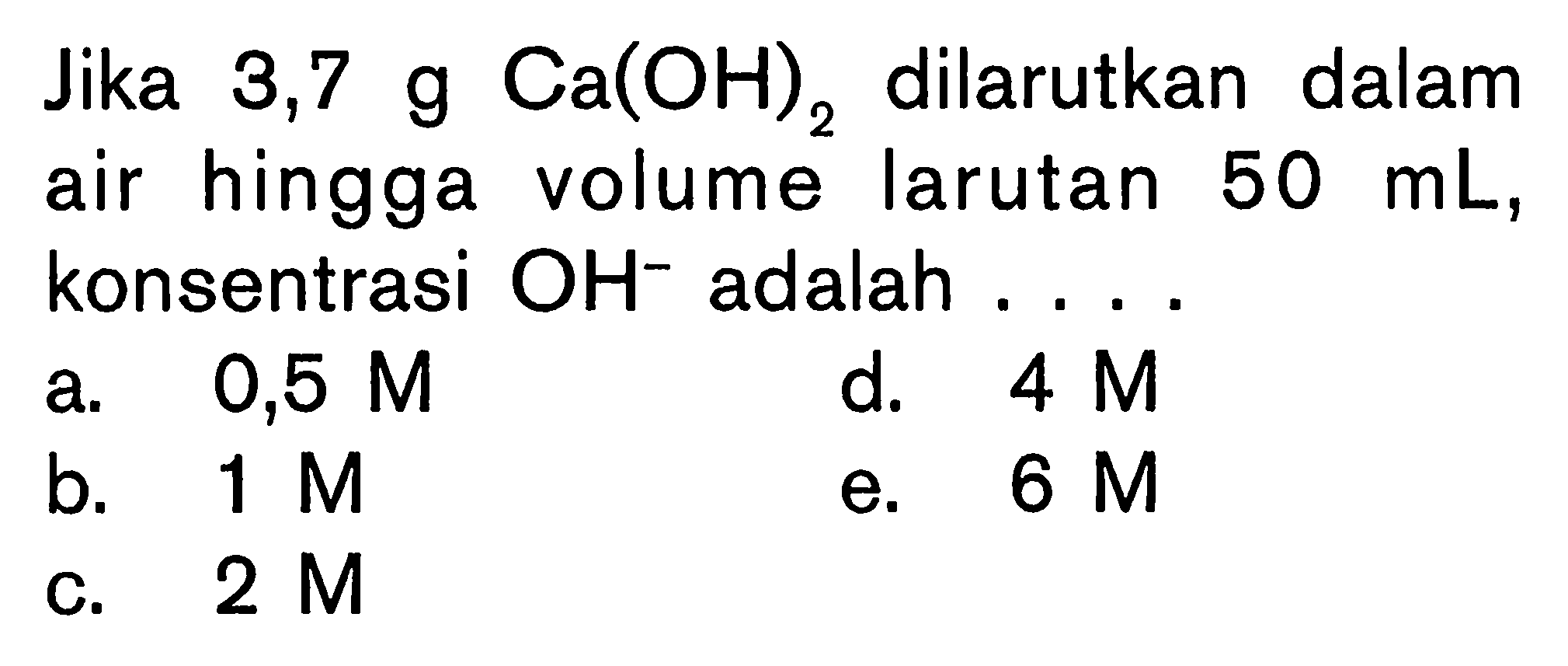 Jika  3,7 g Ca(OH)2 dilarutkan dalam air hingga volume larutan 50 mL, konsentrasi OH^- adalah ....