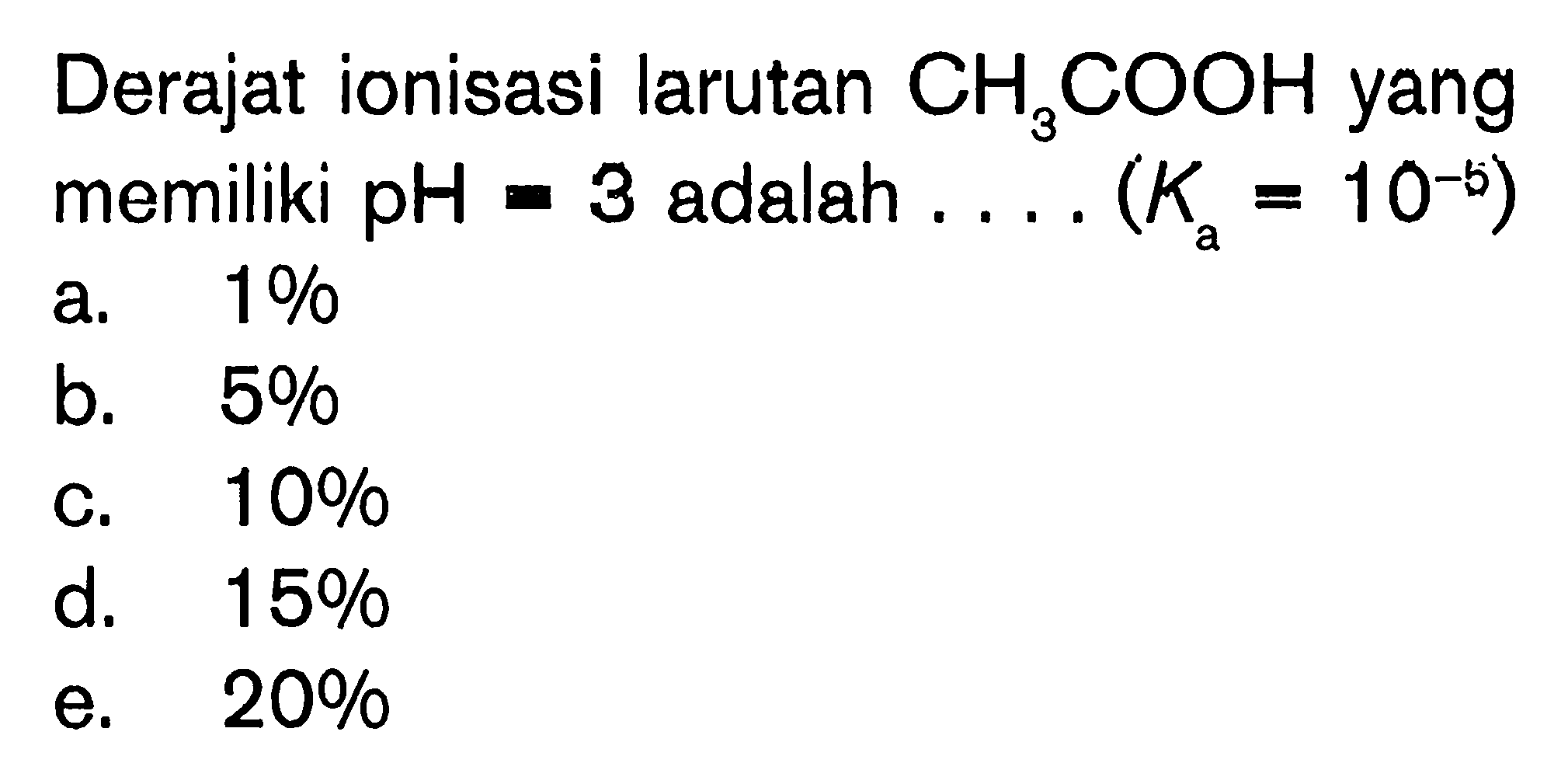 Derajat ionisasi larutan  CH3 COOH  yang memiliki pH  =3  adalah ....  (Ka=10^-5) 
