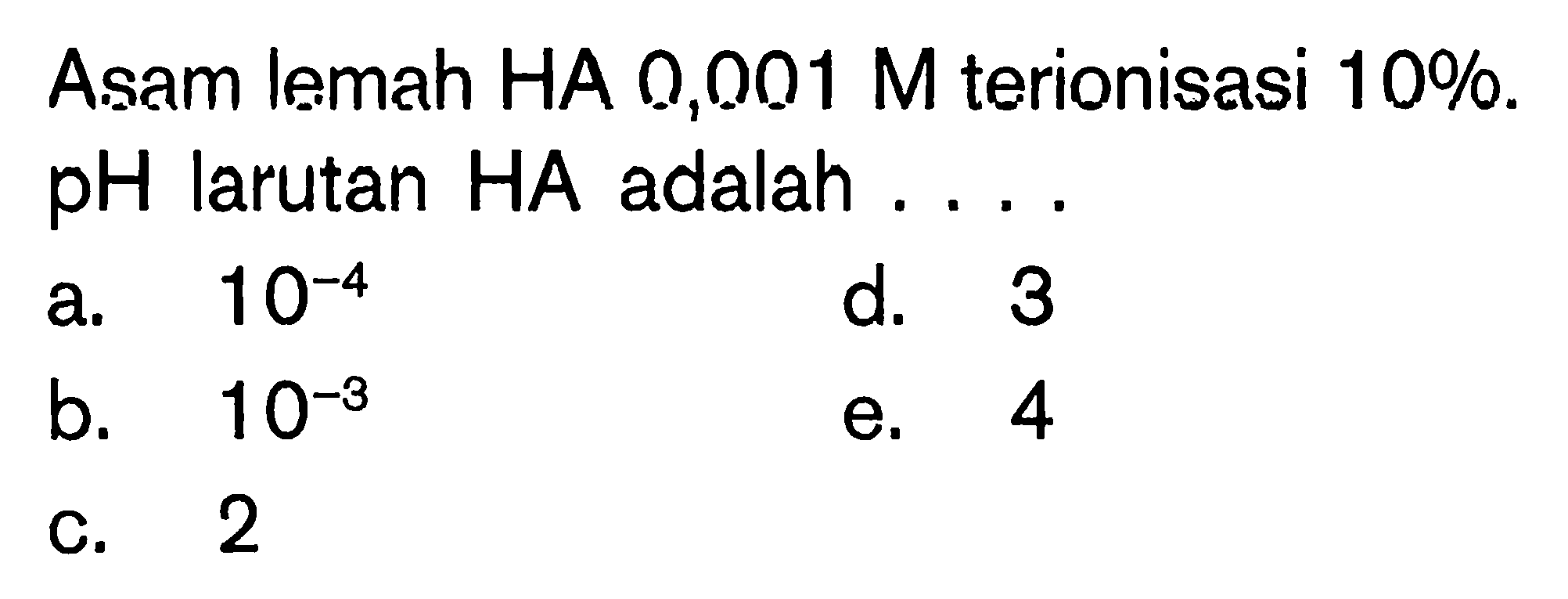 Asam lemah HA 0,001 M terionisasi 10%.  pH  larutan  HA  adalah  ... . 