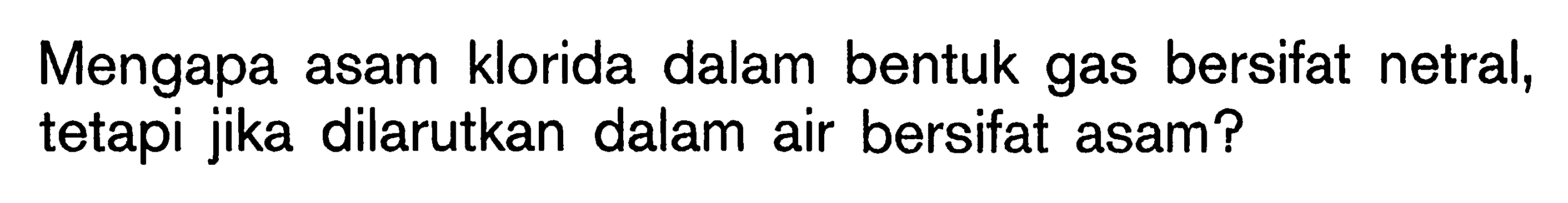 Mengapa asam klorida dalam bentuk gas bersifat netral, tetapi jika dilarutkan dalam air bersifat asam?