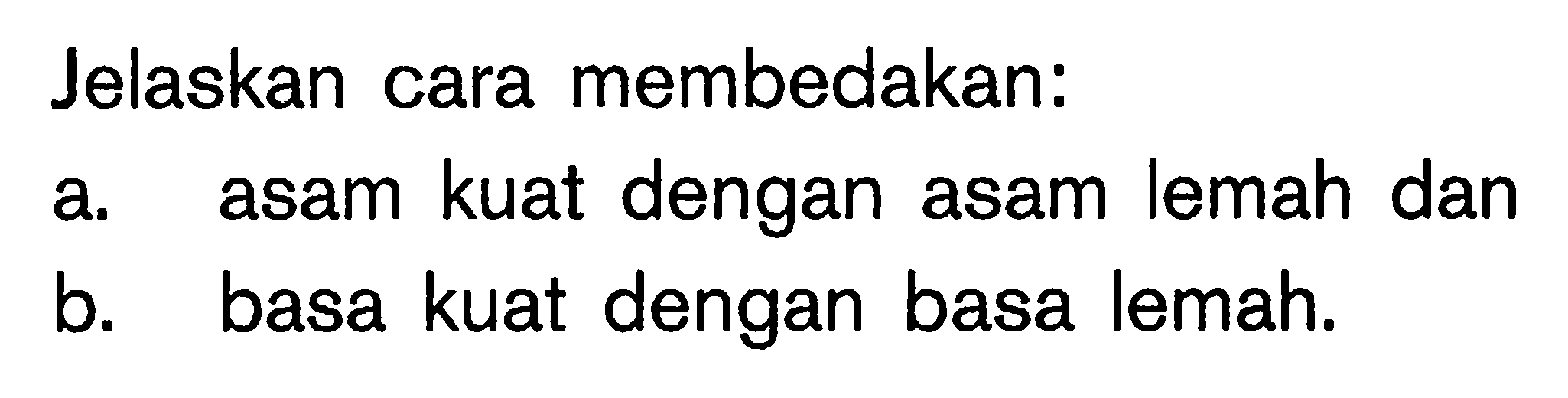 Jelaskan cara membedakan: a. asam kuat dengan asam lemah dan  b. basa kuat dengan basa lemah. 