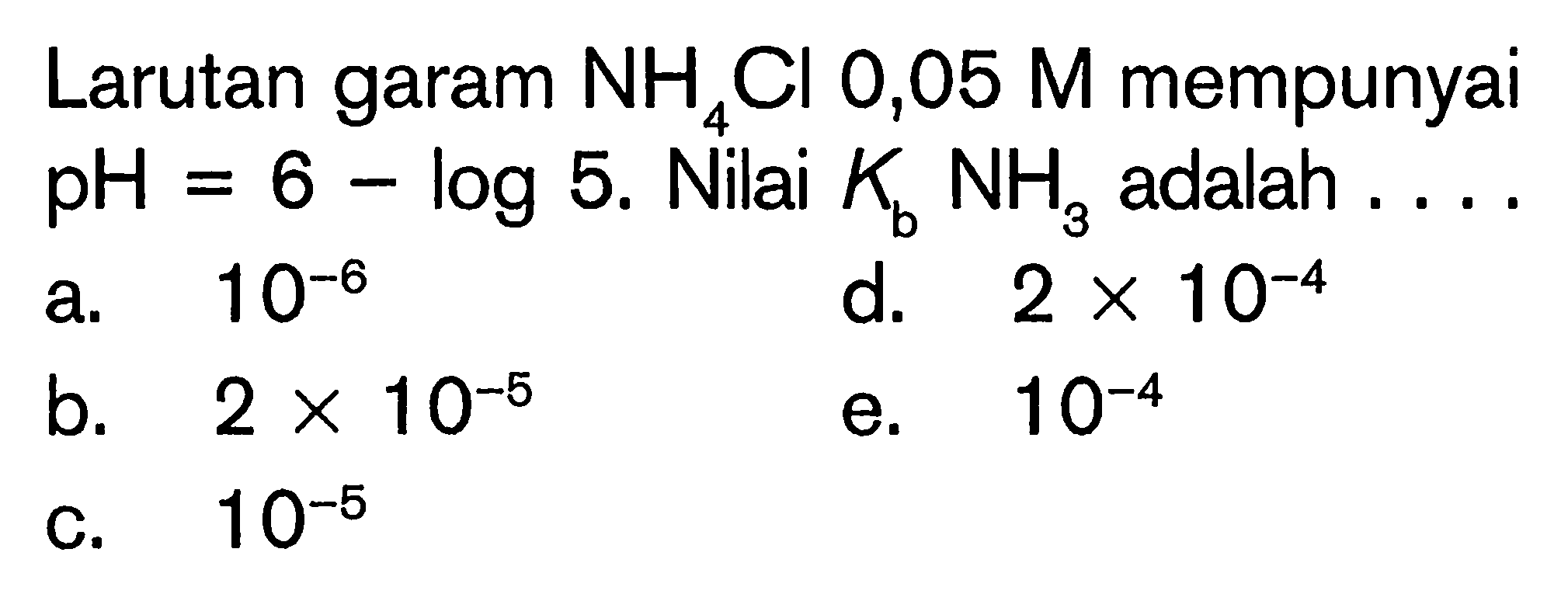 Larutan garam  NH4Cl 0,05 M mempunyai pH=6-log 5. Nilai Kb NH3 adalah ....