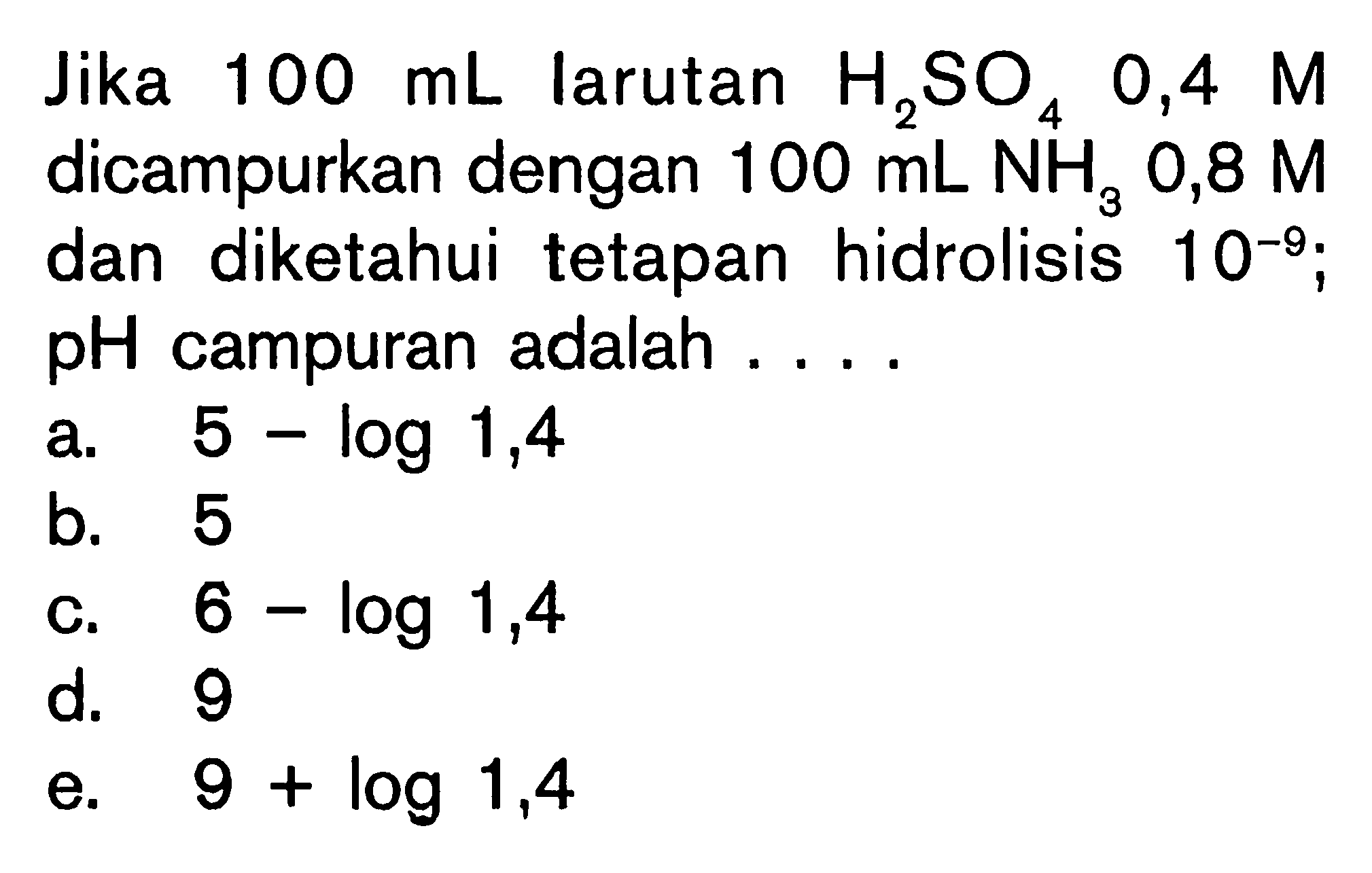 Jika 100 mL larutan H2SO4 0,4 M dicampurkan dengan 100 mL NH3 0,8 M dan diketahui tetapan dan hidrolisis 10^(-9); pH campuran adalah