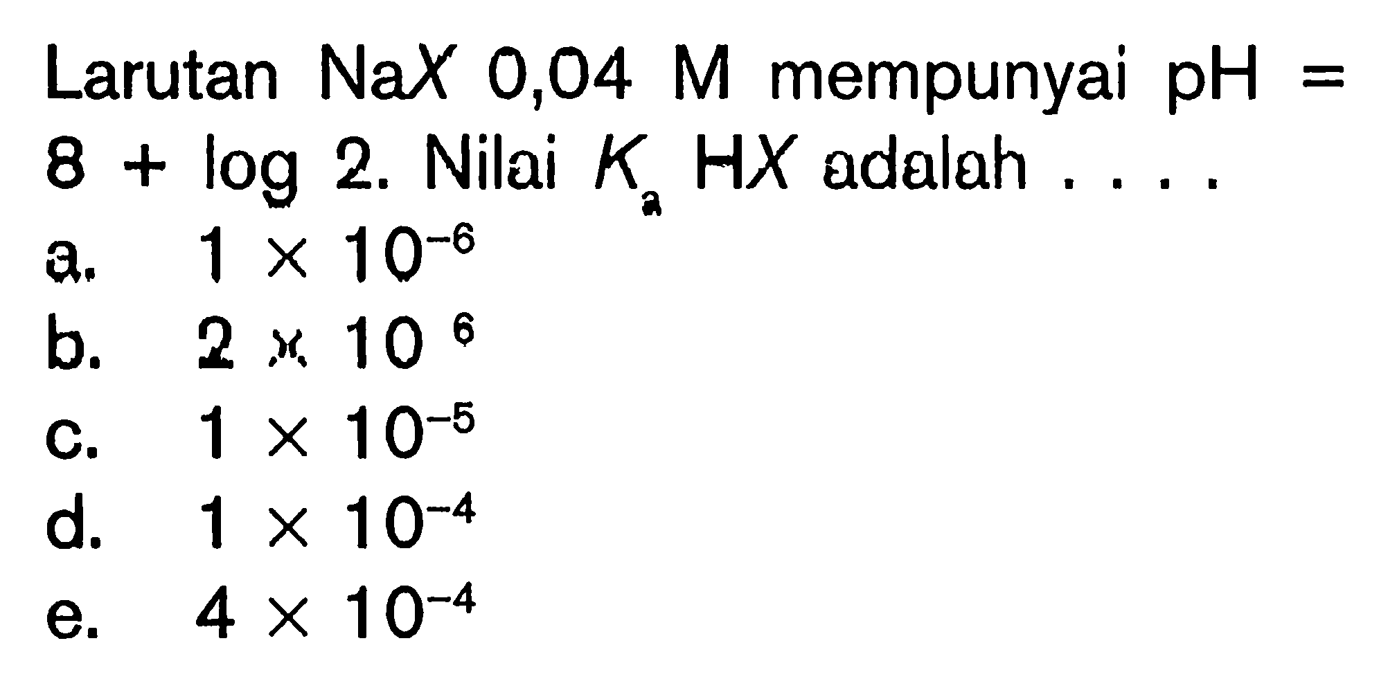 Larutan NaX 0,04 M mempunyai pH=8+log 2. Nilai K2HX adalah ....a. 1x10^-6 b. 2x10^6 c. 1x10^-5 d. 1x10^-4 e. 4x10^-4