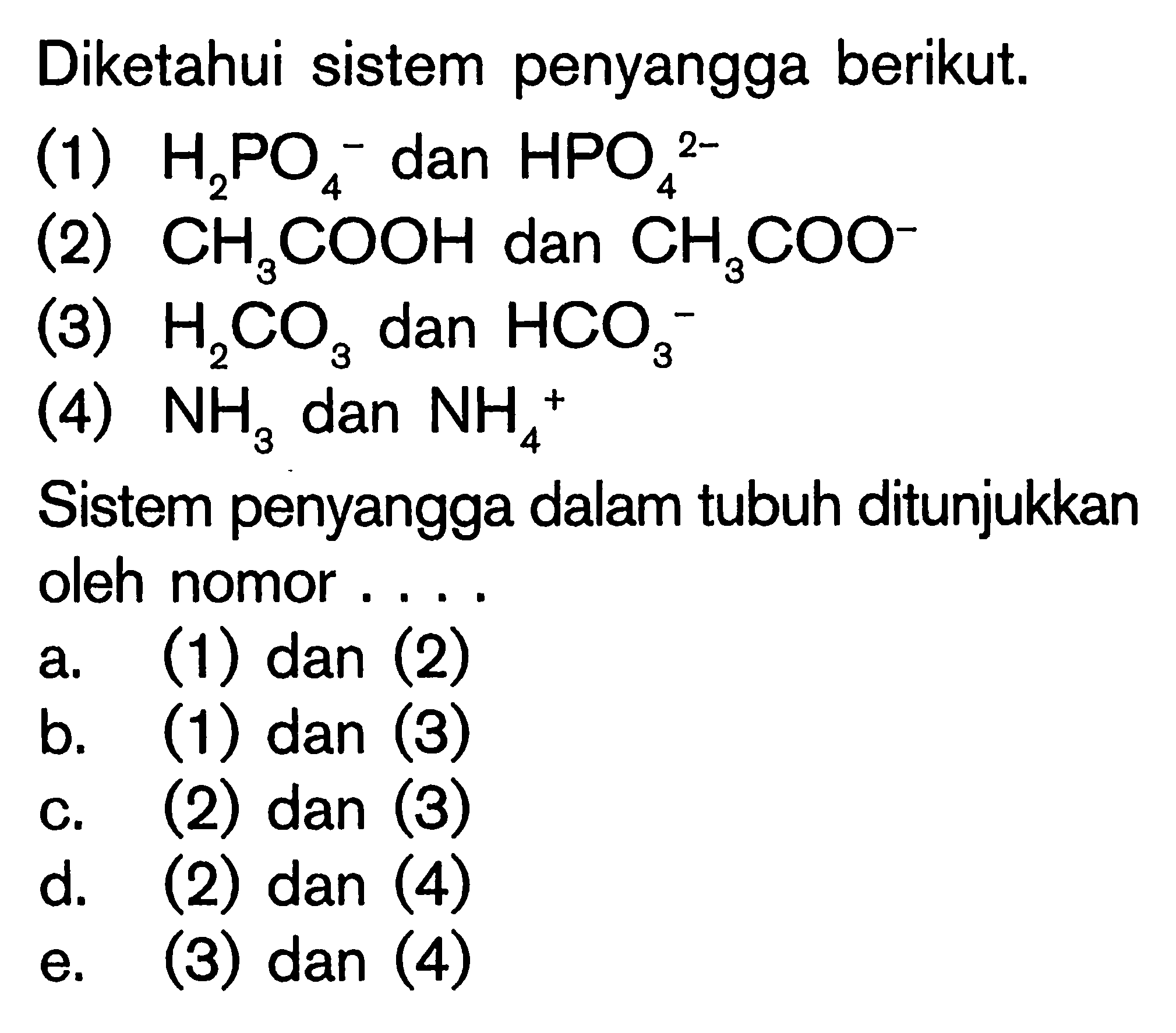 Diketahui sistem penyangga berikut.(1) H2PO4^(-) dan HPO4^(2- (2) CH3COOH dan CH3COO^(-) (3) H2CO3 dan HCO3^(-) (4) NH3 dan NH4^(+) Sistem penyangga dalam tubuh ditunjukkan oleh nomor....