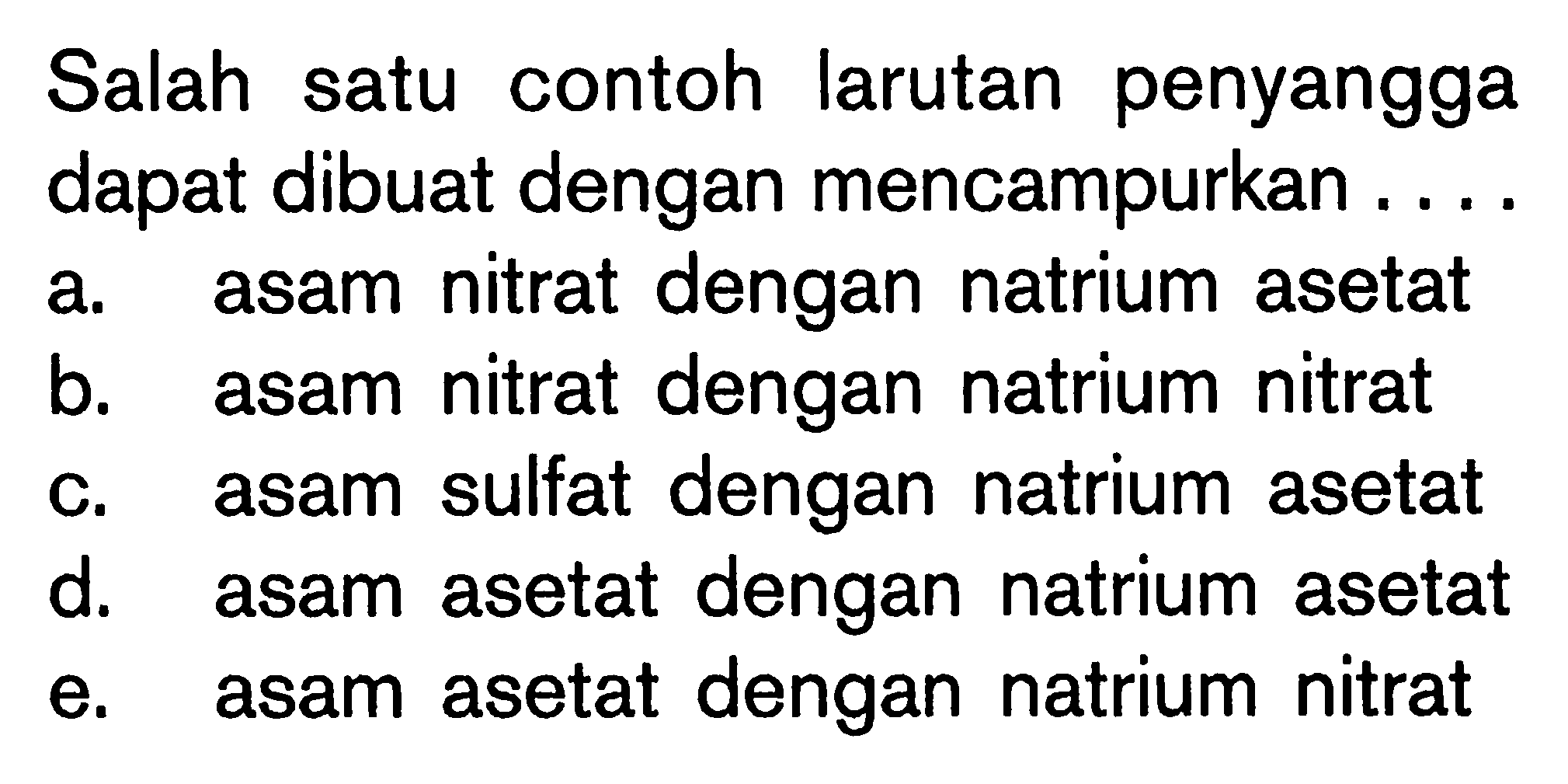 Salah satu contoh larutan penyangga dapat dibuat dengan mencampurkan ....a. asam nitrat dengan natrium asetat
b. asam nitrat dengan natrium nitrat
c. asam sulfat dengan natrium asetat
d. asam asetat dengan natrium asetat
e. asam asetat dengan natrium nitrat