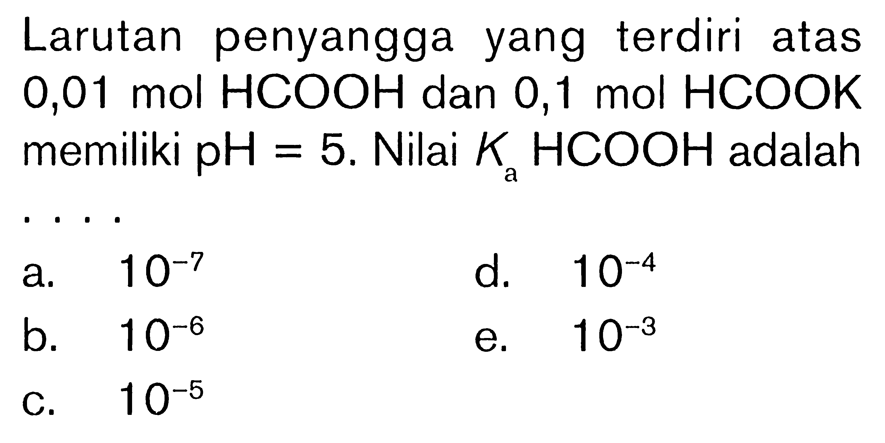 Larutan penyangga yang terdiri atas 0,01 mol HCOOH dan 0,1 mol HCOOK memiliki pH=5. Nilai Ka HCOOH  adalah