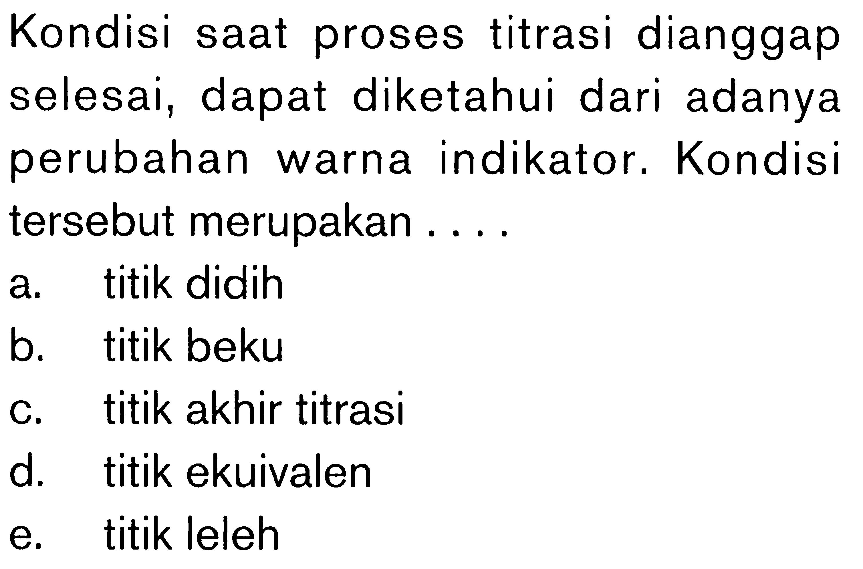 Kondisi saat proses titrasi dianggap selesai, dapat diketahui dari adanya perubahan warna indikator. Kondisi tersebut merupakan ... 