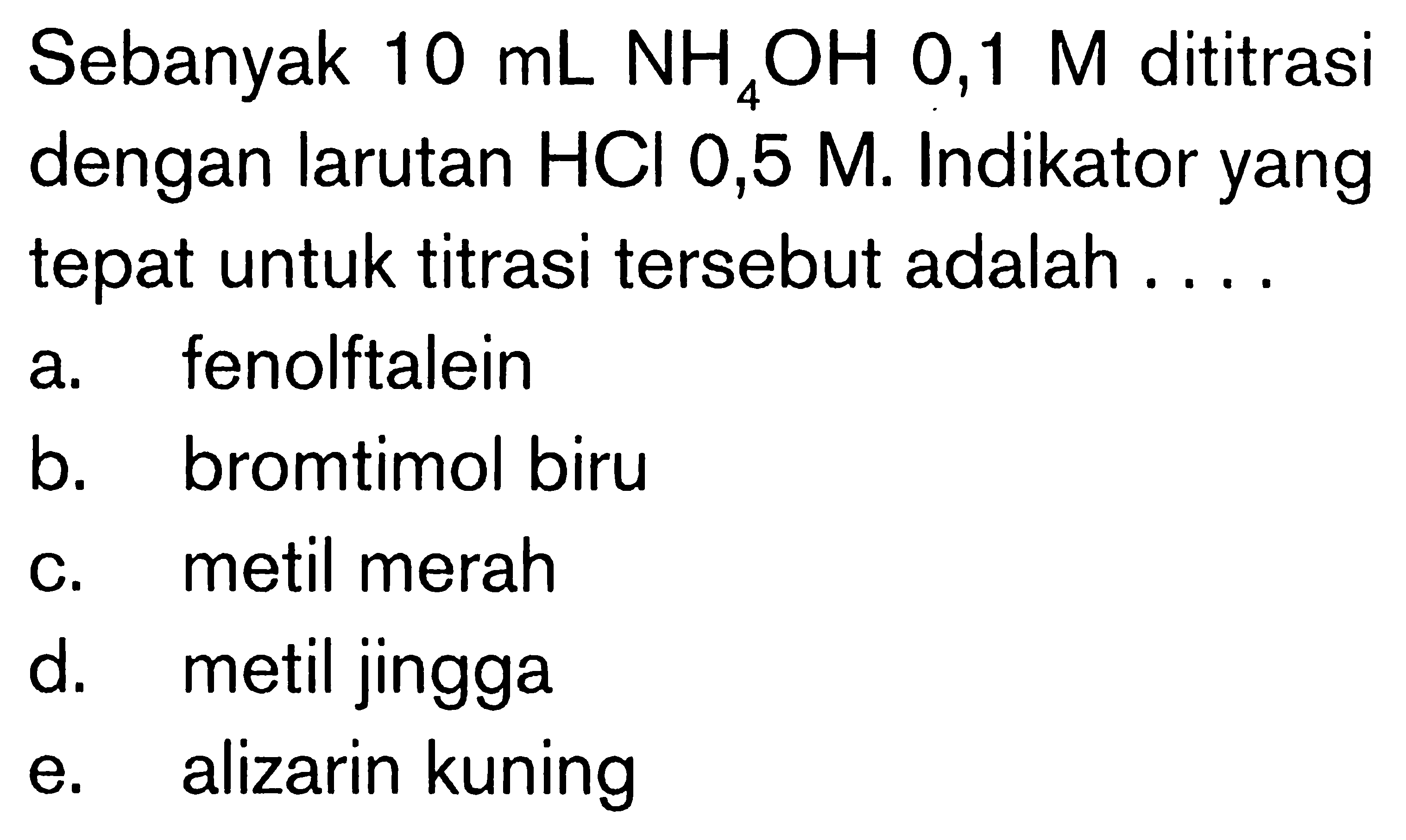 Sebanyak 10 mL NH4OH 0,1 M dititrasi dengan larutan HCl 0,5 M. Indikator yang tepat untuk titrasi tersebut adalah .... 