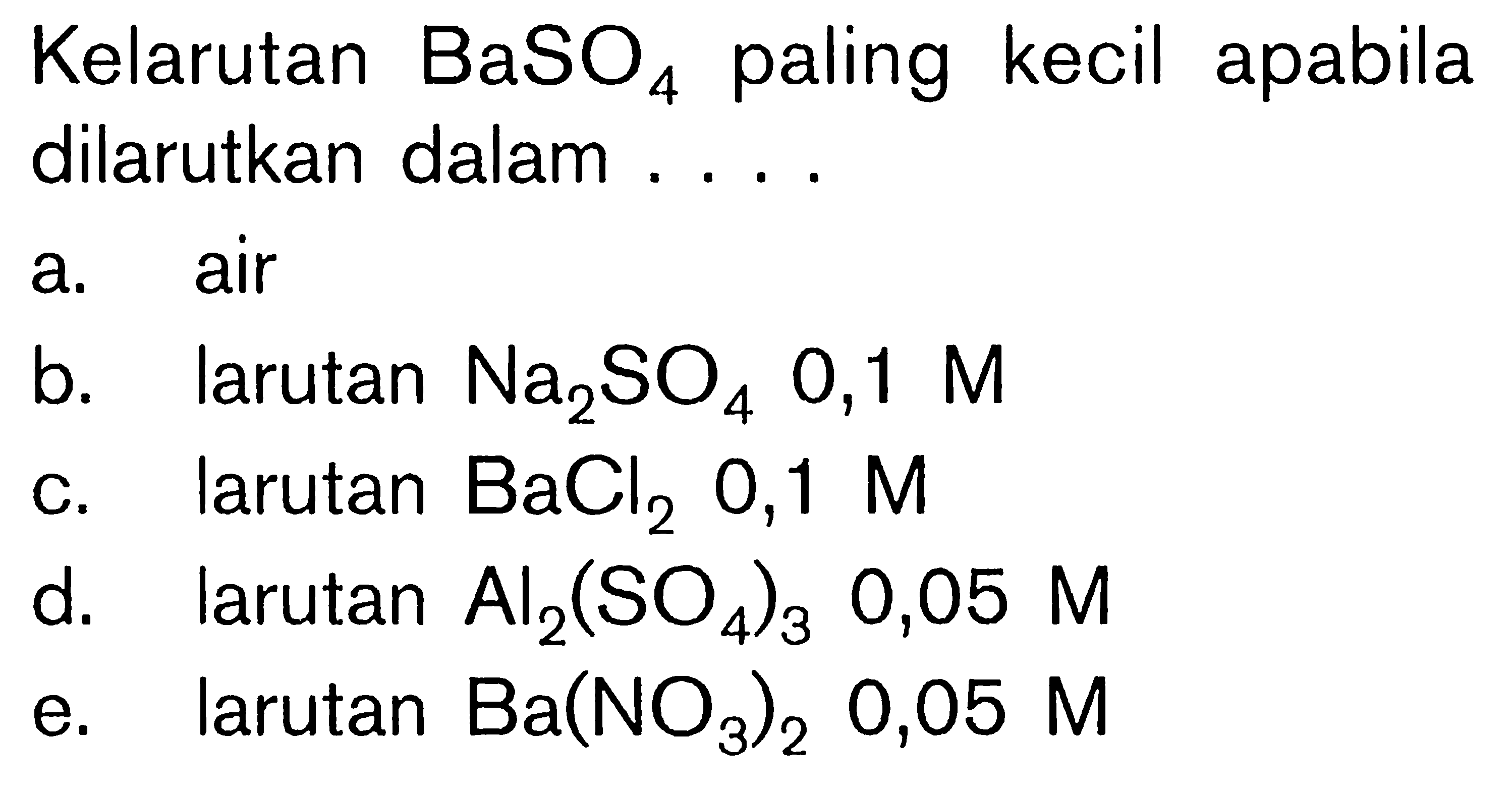 Kelarutan BaSO4 paling kecil apabila dilarutkan dalam .... a. air b. larutan Na2SO4 0,1 M c. larutan BaCl2 0,1 M d. Larutan Al2(SO4)3 0,05 M e. larutan Ba(NO3)2 0,05 M