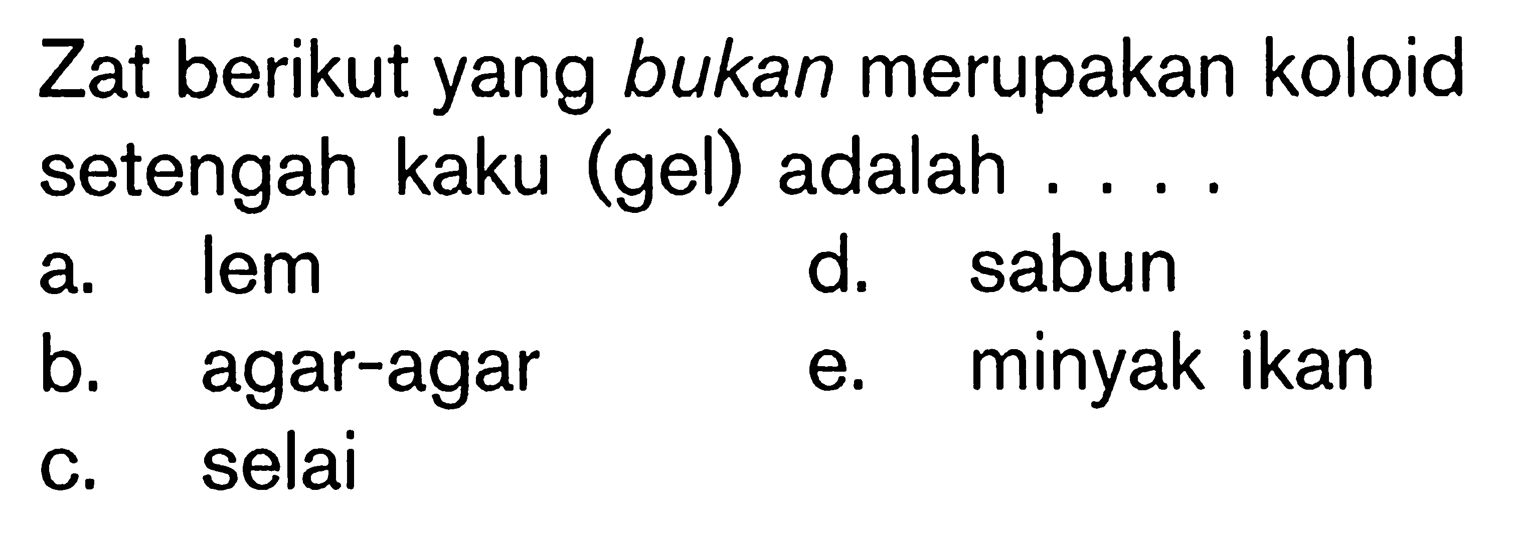 Zat berikut yang bukan merupakan koloid setengah kaku (gel) adalah ....a. lem b. agar-agar c. selai d. sabun e. minyak ikan 